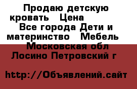 Продаю детскую кровать › Цена ­ 13 000 - Все города Дети и материнство » Мебель   . Московская обл.,Лосино-Петровский г.